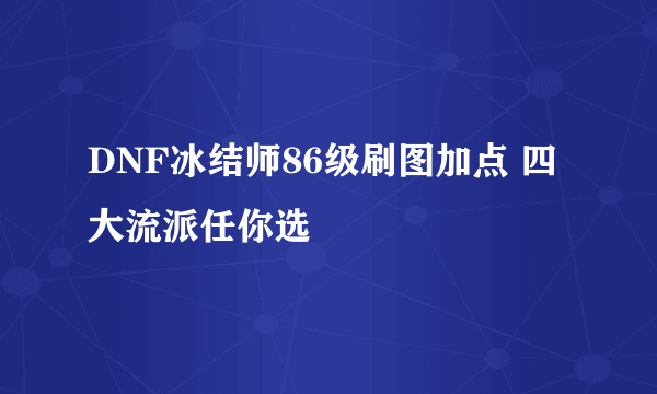 DNF冰结师86级刷图加点 四大流派任你选