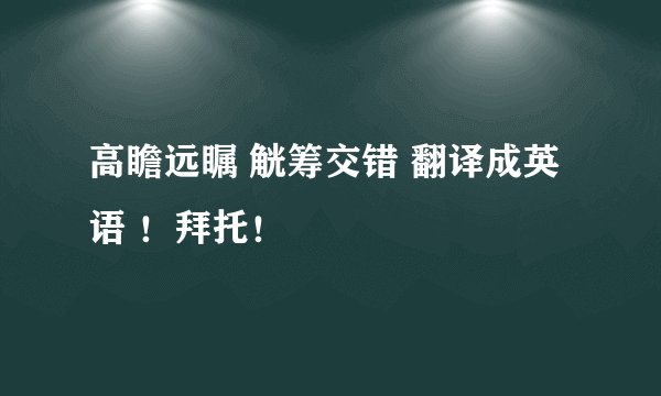 高瞻远瞩 觥筹交错 翻译成英语 ！拜托！