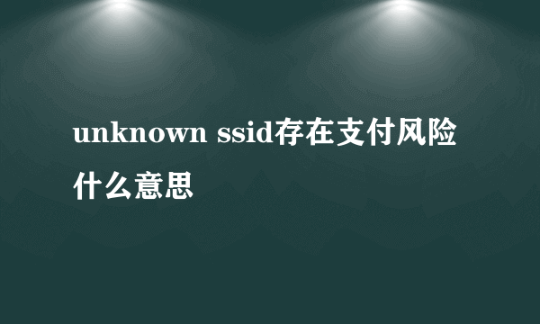 unknown ssid存在支付风险什么意思