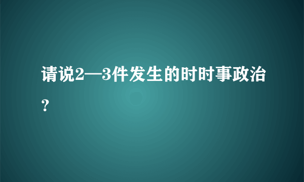 请说2—3件发生的时时事政治？