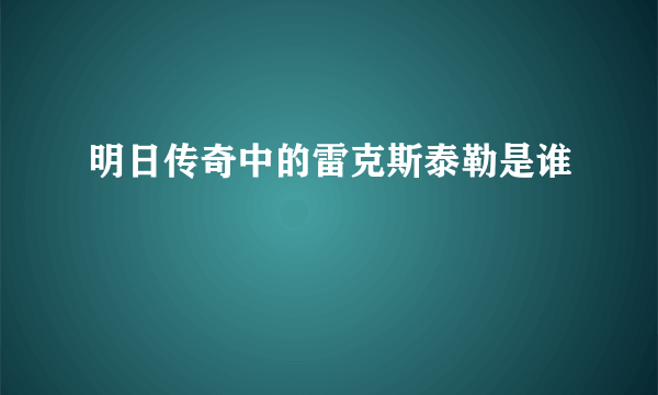 明日传奇中的雷克斯泰勒是谁