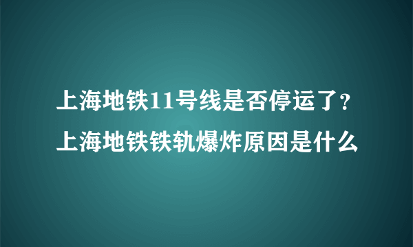 上海地铁11号线是否停运了？上海地铁铁轨爆炸原因是什么