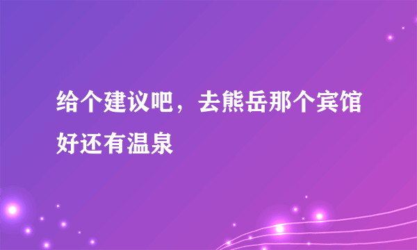 给个建议吧，去熊岳那个宾馆好还有温泉