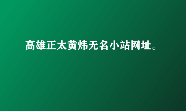 高雄正太黄炜无名小站网址。