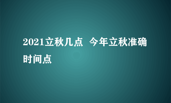 2021立秋几点  今年立秋准确时间点