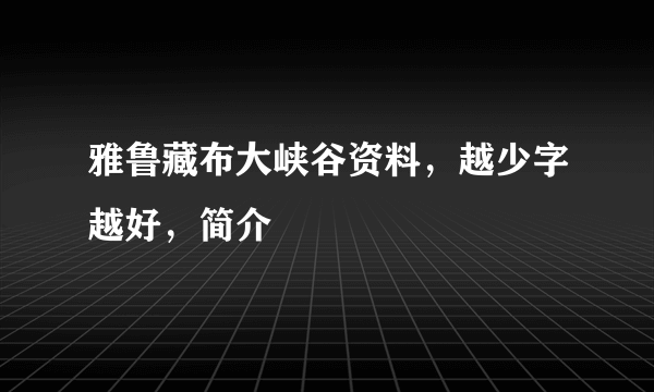 雅鲁藏布大峡谷资料，越少字越好，简介