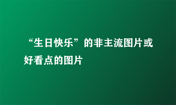 “生日快乐”的非主流图片或好看点的图片