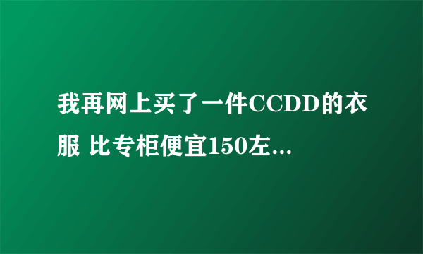 我再网上买了一件CCDD的衣服 比专柜便宜150左右 吊牌什么的都齐全，但是线头没剪 怎么判断是不是正品啊