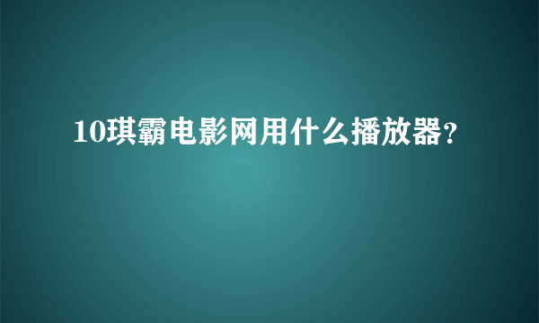 10琪霸电影网用什么播放器？