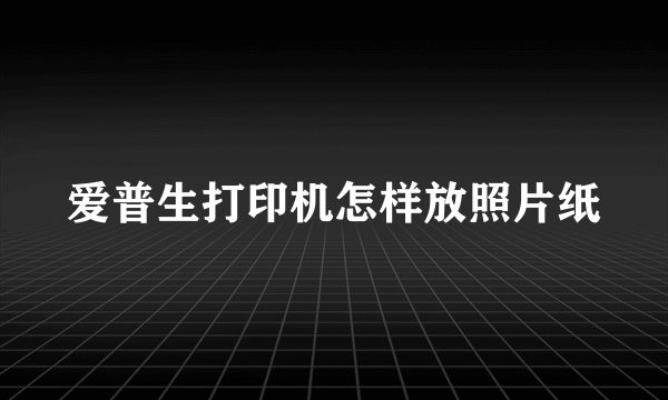 爱普生打印机怎样放照片纸