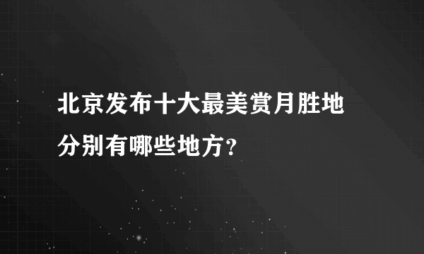 北京发布十大最美赏月胜地 分别有哪些地方？