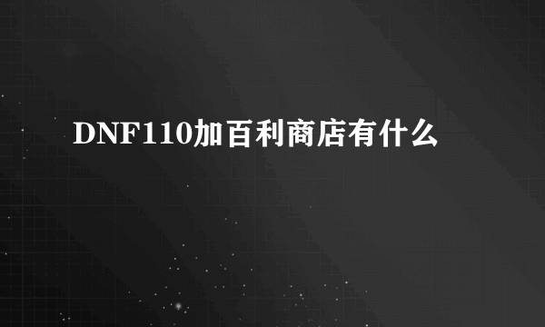 DNF110加百利商店有什么