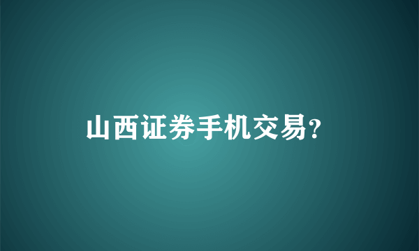 山西证券手机交易？