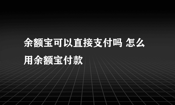 余额宝可以直接支付吗 怎么用余额宝付款