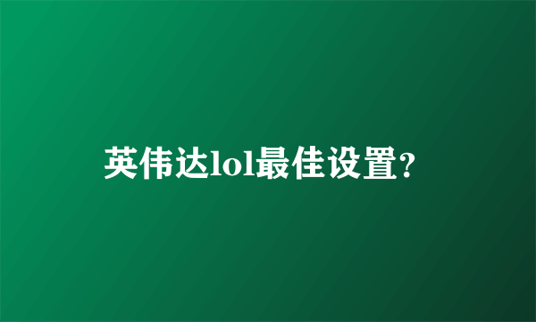 英伟达lol最佳设置？