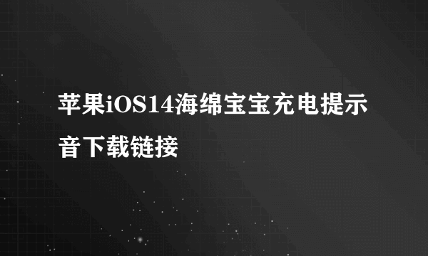 苹果iOS14海绵宝宝充电提示音下载链接