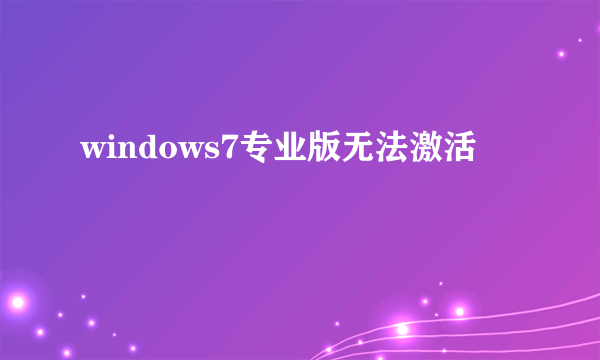 windows7专业版无法激活