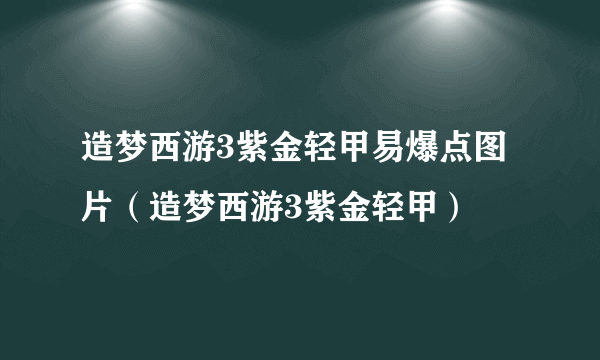 造梦西游3紫金轻甲易爆点图片（造梦西游3紫金轻甲）