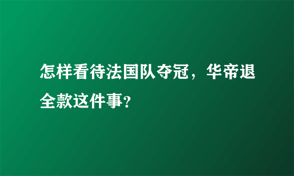 怎样看待法国队夺冠，华帝退全款这件事？