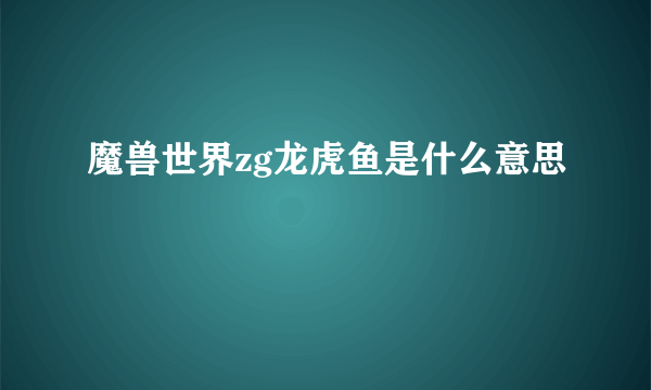 魔兽世界zg龙虎鱼是什么意思