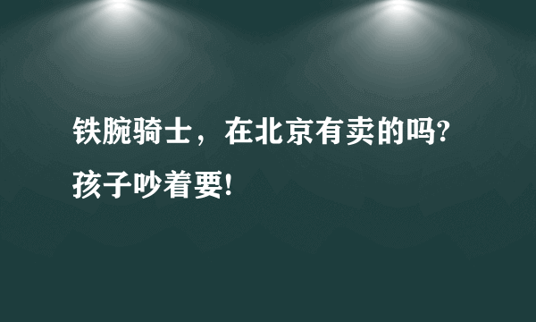 铁腕骑士，在北京有卖的吗?孩子吵着要!