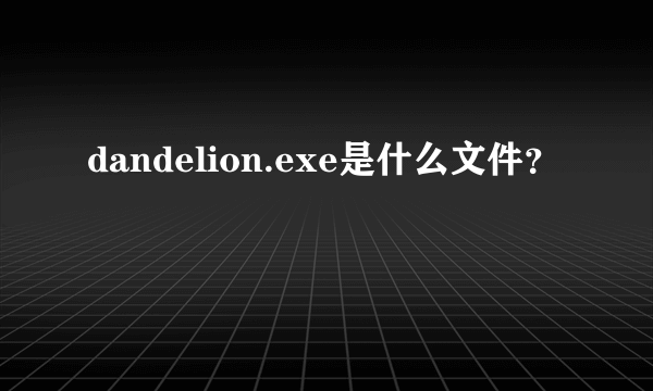 dandelion.exe是什么文件？