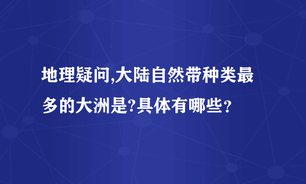 地理疑问,大陆自然带种类最多的大洲是?具体有哪些？