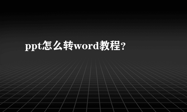 ppt怎么转word教程？