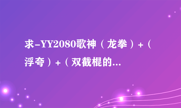 求-YY2080歌神（龙拳）+（浮夸）+（双截棍的那个伴奏