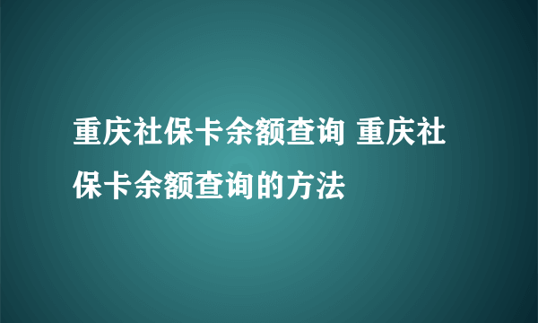 重庆社保卡余额查询 重庆社保卡余额查询的方法