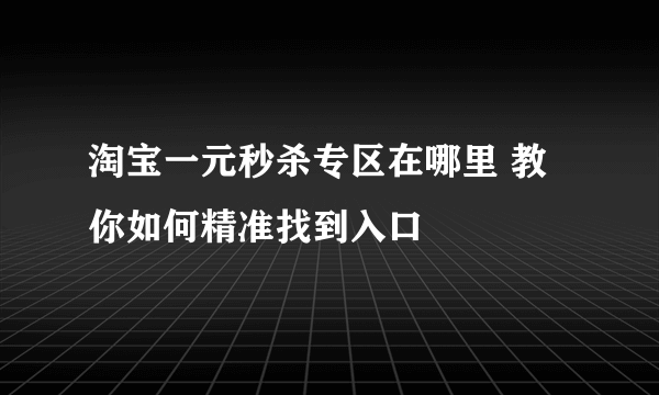 淘宝一元秒杀专区在哪里 教你如何精准找到入口