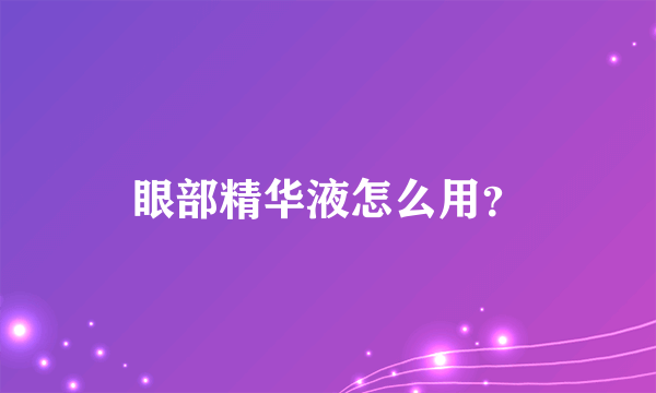 眼部精华液怎么用？