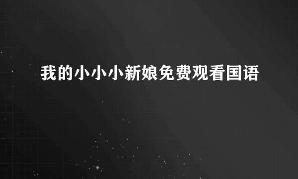 我的小小小新娘免费观看国语