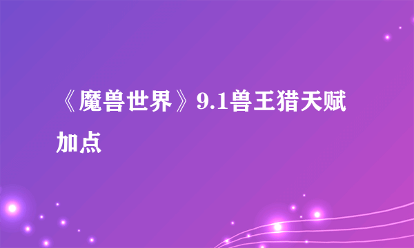 《魔兽世界》9.1兽王猎天赋加点