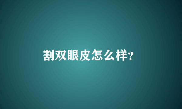 割双眼皮怎么样？