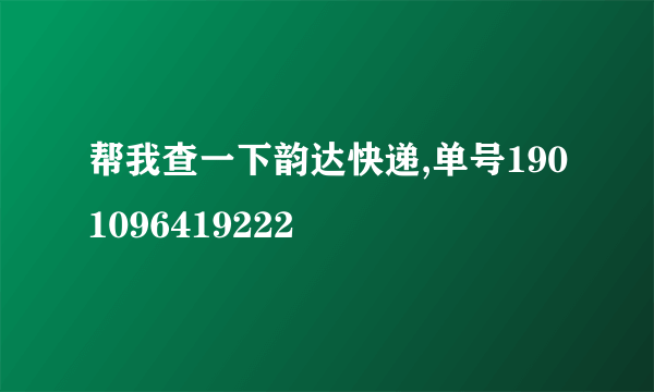 帮我查一下韵达快递,单号1901096419222