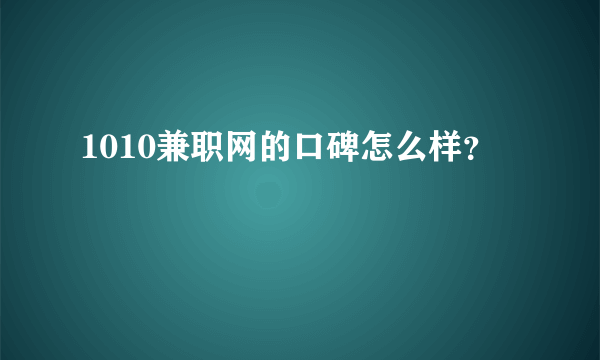 1010兼职网的口碑怎么样？