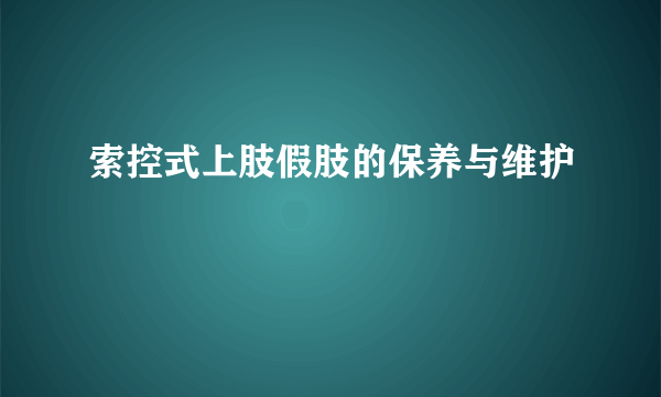 索控式上肢假肢的保养与维护