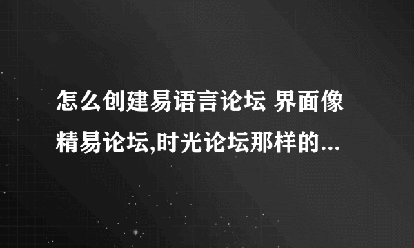 怎么创建易语言论坛 界面像精易论坛,时光论坛那样的需要什么