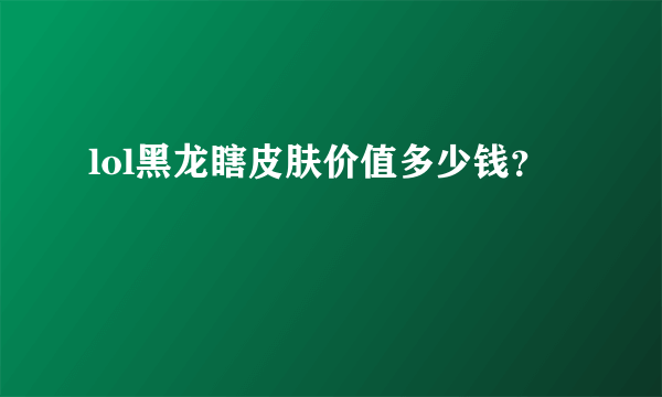 lol黑龙瞎皮肤价值多少钱？