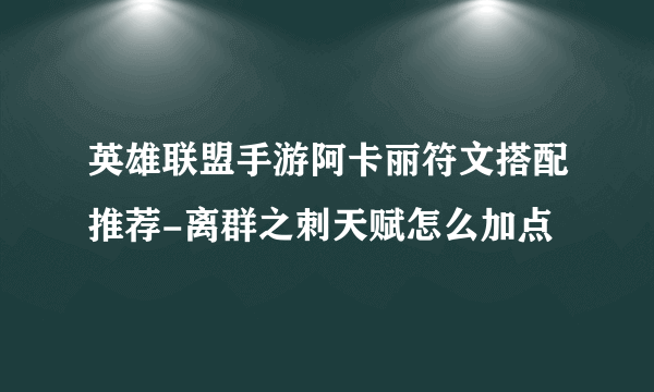 英雄联盟手游阿卡丽符文搭配推荐-离群之刺天赋怎么加点