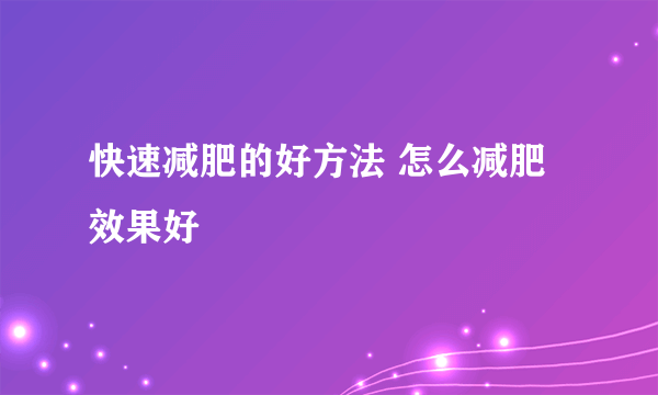 快速减肥的好方法 怎么减肥效果好