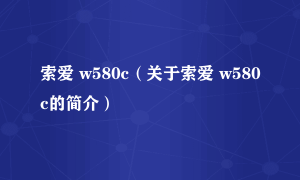 索爱 w580c（关于索爱 w580c的简介）