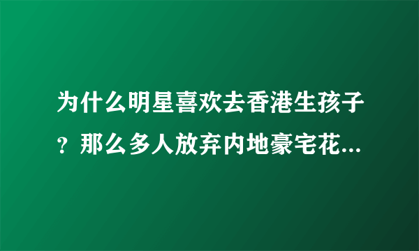 为什么明星喜欢去香港生孩子？那么多人放弃内地豪宅花上千万买香港的蜗居？