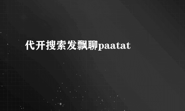 代开搜索发飘聊paatat