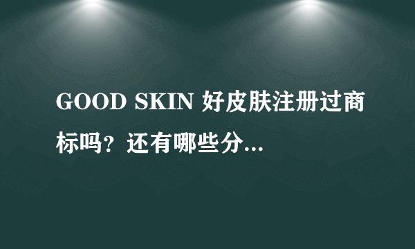 GOOD SKIN 好皮肤注册过商标吗？还有哪些分类可以注册？