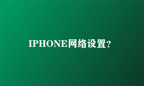 IPHONE网络设置？