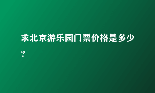 求北京游乐园门票价格是多少？