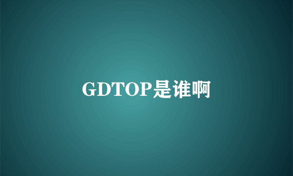 GDTOP是谁啊