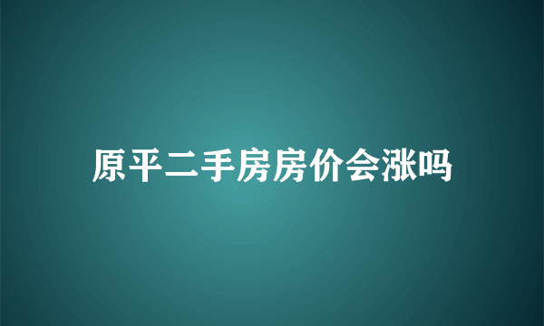 原平二手房房价会涨吗